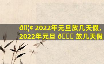 🦢 2022年元旦放几天假,2022年元旦 🕊 放几天假
